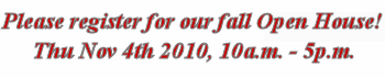 Please Register for our fall Open House, November 4 2010, 10 a.m. - 5 p.m.